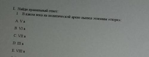 1. Найди правильный ответ. 1 В каком века на политической арене вышел этноним «тюрк».A VBB VIBC. VII