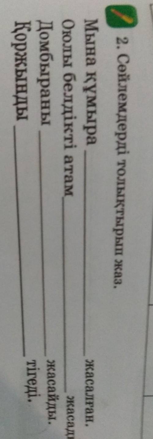 2 2 2. Сөйлемдерді толықтырып жаз.жасалған.Мына құмыраОюлы белдікті атам,ДомбыраныҚоржындыжасады.жас