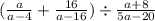 ( \frac{a}{a - 4} + \frac{16}{a - 16} ) \div \frac{a + 8}{5a - 20 }