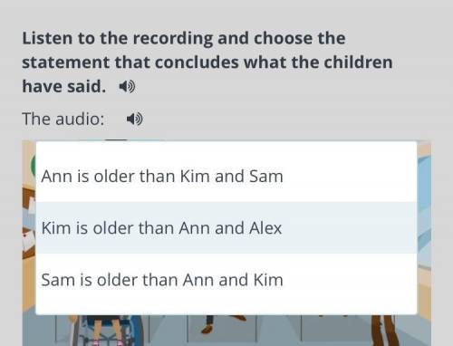 Listen to the recording and choose the statement that concludes what the children have said. The aud