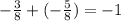 - \frac{3}{8} + ( - \frac{5}{8} ) = - 1