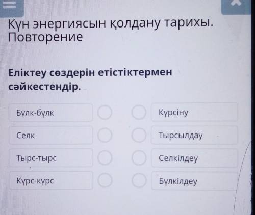 Еліктеу сөздерін етістіктермен сәйкестендір.Бүлк-бүлкКүрсінуООСелкТырсылдауТырс-тырсО.СелкілдеуКүрс-