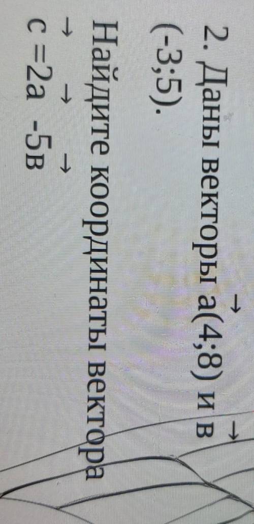 Даны векторы a(4;8) и в(-3;5).Найдите координаты вектораc=2a -5в​
