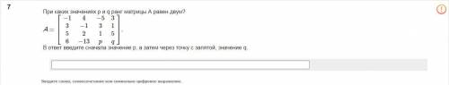 При каких значениях р и q ранг матрицы А равен двум? В ответ введите сначала значение р, а затем чер