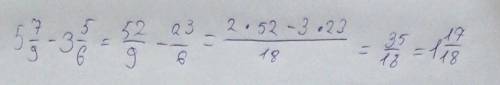5 7/9-3 5/6 Крч это Пять целых семь девятых минус три целых пять шестых Надеюсь понятно