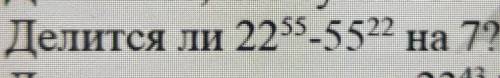 Делится ли 22⁵⁵ - 55²² на 7? Надо доказать почему делится!