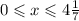 0 \leqslant x \leqslant 4 \frac{1}{7}