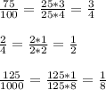 \frac{75}{100}= \frac{25*3}{25*4}= \frac{3}{4}\\\\\frac{2}{4}= \frac{2*1}{2*2}= \frac{1}{2} \\\\\frac{125}{1000}= \frac{125*1}{125*8} =\frac{1}{8}