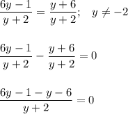 \displaystyle \frac{6y-1}{y+2} =\frac{y+6}{y+2}; \;\;\; y\neq -2 \\\\\\\frac{6y-1}{y+2} -\frac{y+6}{y+2}=0\\\\\\\frac{6y-1-y-6}{y+2} =0