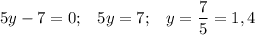 \displaystyle 5y-7 =0; \;\;\; 5y = 7; \;\;\; y = \frac{7}{5} =1,4