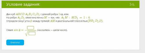 Дан куб ABCDA1B1C1D1 с длиной ребра 1 ед. изм. На ребре A1D1 отмечена точка M — так, что A1M:MD1=1:4