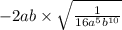 - 2ab \times \sqrt{ \frac{1}{16a {}^{5} b {}^{10} } }