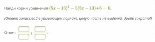 Алгебра 9 класс найди корни уравнения (5x−13)2−5(5x−13)+6=0.