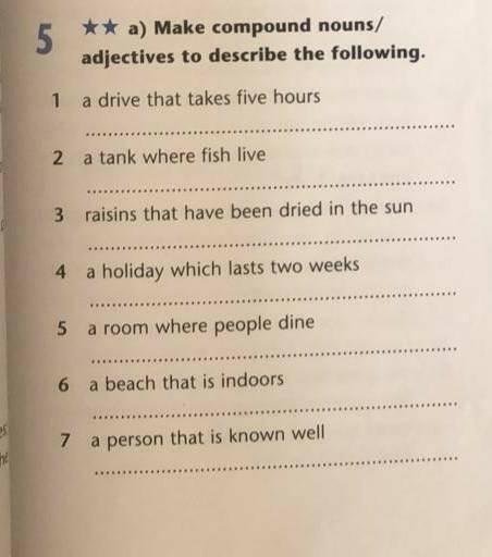 A) Make compound nouns/ adjectives to describe the following.1 a drive that takes five hours2 a tank