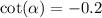 \cot( \alpha ) = - 0.2