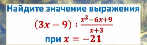 Найти значенте выражения (3х -9) : х в 2степени -6х +9 / х+3 при х равном -21