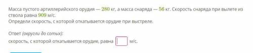 Масса пустого артиллерийского орудия — 280 кг, а масса снаряда — 56 кг. Скорость снаряда при вылете