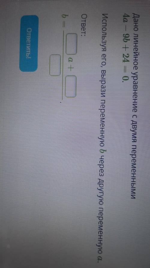 Условие задания:Дано линейное уравнение с двумя переменными4а - 96 + 24 = 0.Используя его, вырази пе