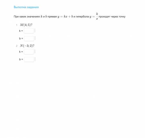 При каких значениях k и b прямая y=kx+b и гипербола y=k/x проходят через точку м(4;5) k= b= n(-3;2)