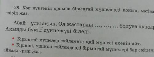 28. Көп нүктенің орнына бірыңғай мүшелерді қойып, мәтінді не шіріп жаз.Абай – ұлы ақын. Ол жастарды