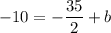 \displaystyle - 10 = - \frac{35}{2} + b