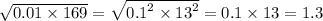 \sqrt{0.01 \times 169} = \sqrt{ {0.1}^{2} \times {13}^{2} } = 0.1 \times 13 = 1.3