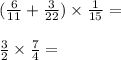 ( \frac{6}{11} + \frac{3}{22}) \times \frac{1}{15} = \\ \\ \frac{3}{2} \times \frac{7}{4} =