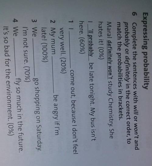 6 Complete the sentences with will or won't and probably or definitely in the correct order, tomatch