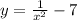 y = \frac{1}{ {x}^{2} } - 7