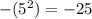 - ( {5}^{2} ) = - 25