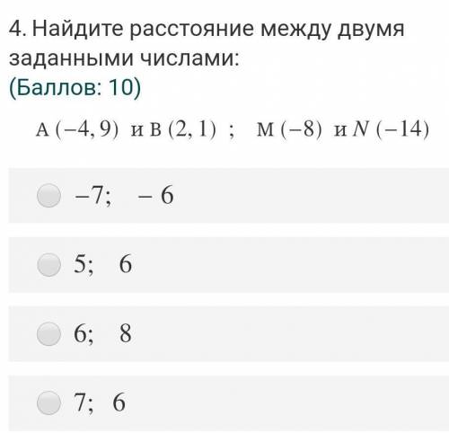 Найдите расстояние между двумя заданными числами A(-4,9) и В(2,1)M(-8) и N(-14)1)-7;-62)5;63)6;84)7;