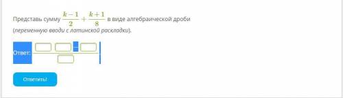 Представь сумму k−1/2+k+1/8 в виде алгебраической дроби (переменную вводи с латинской раскладки).Фот