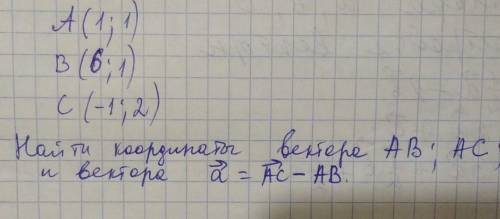 А(1;1) В(6;1) С(-1;2)Найти кардинаты вектора АВ;АС; и вектора а=АС-АВ