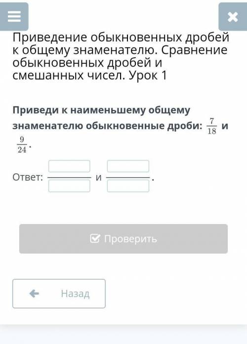 Приведи к наименьшему общему знаменателю обыкновенные дроби: 7/18 и 9/24.ответ:иСДЕЛАЮ ЛУЧШИМ ОТВЕТО