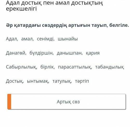 Әр қатардағы сөздердің артығын тауып, белгіле. Адал, амал, сенімді, шынайыДанагөй, бүлдіршін, данышп