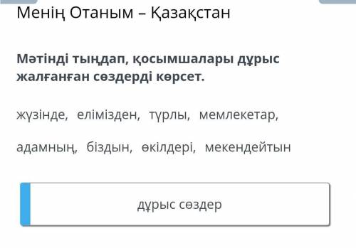 Мәтінді тыңдап, қосымшалары дұрыс жалғанған сөздерді көрсет.​