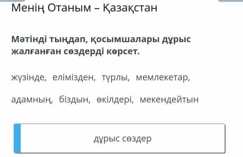 Мәтінді тыңдап, қосымшалары дұрыс жалғанған сөздерді көрсет. незнаю нужен или нет этот текст?Дүние ж