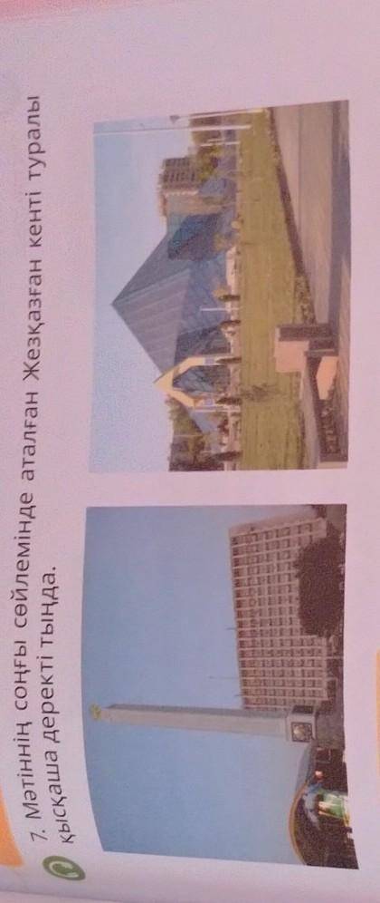 7. Мәтіннің соңғы сөйлемінде аталған Жезқазған кенті туралы Есіңе түсірқысқаша деректі тыңда.​