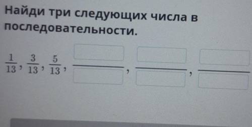 Найди три следующих числа впоследовательности.135132 133 13С Проверить​