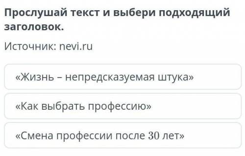 Прослушай текст и выбери подходящий заголовок. «Жизнь – непредсказуемая штука»«Как выбрать профессию