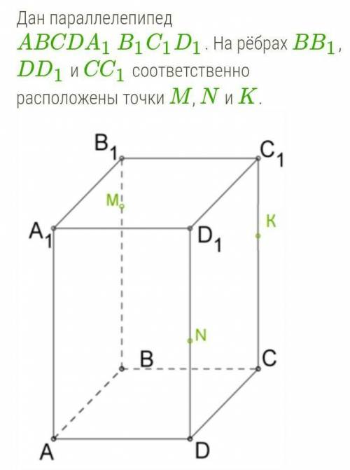 Дан параллелепипед ABCDA1B1C1D1. Ha рёбрах BB1, DD1 и CC1 соответственно расположены точки M, N и K.
