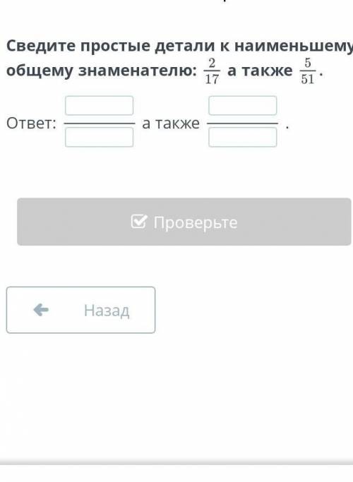 Сведите простые детали к наименьшему общему знаменателю: 2/17 а также помагите