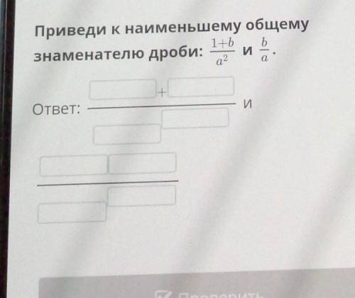 Приведи к наименьшему общемузнаменателю дроби: 1+б/а2 и б/аответ:​