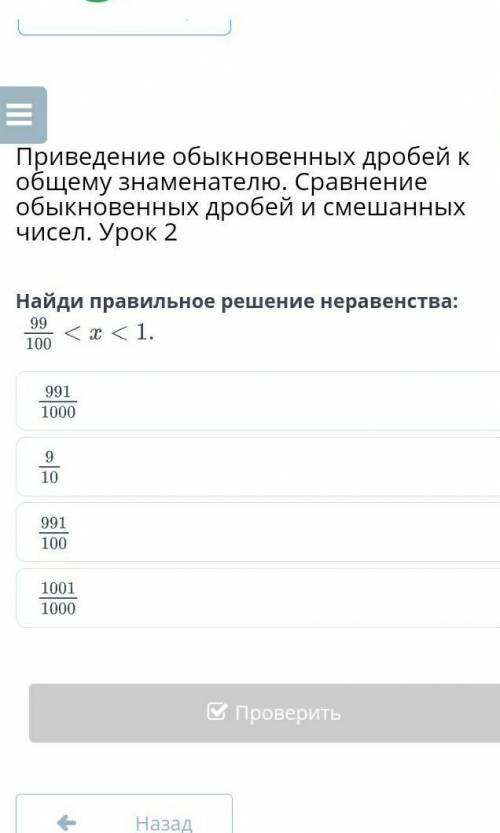 Найди правильное решение неравенства: 99/100< и <1​