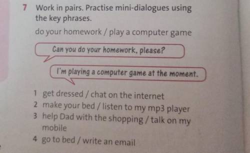 7 Work in pairs. Practise mini-dialogues using the key phrasesdo your homework/ play a computer game