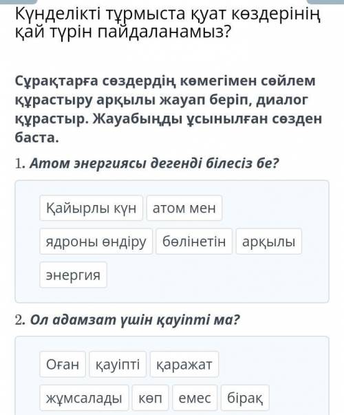 Сұрақтарға сөздердің көмегімен сөйлем құрастыру арқылы жауап беріп, диалог құрастыр. Жауабыңды ұсыны