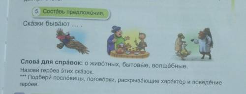 5. Составь предложения. Сказки бывают Слова для справок: о животных, бытовые, волшебные.Назови герое