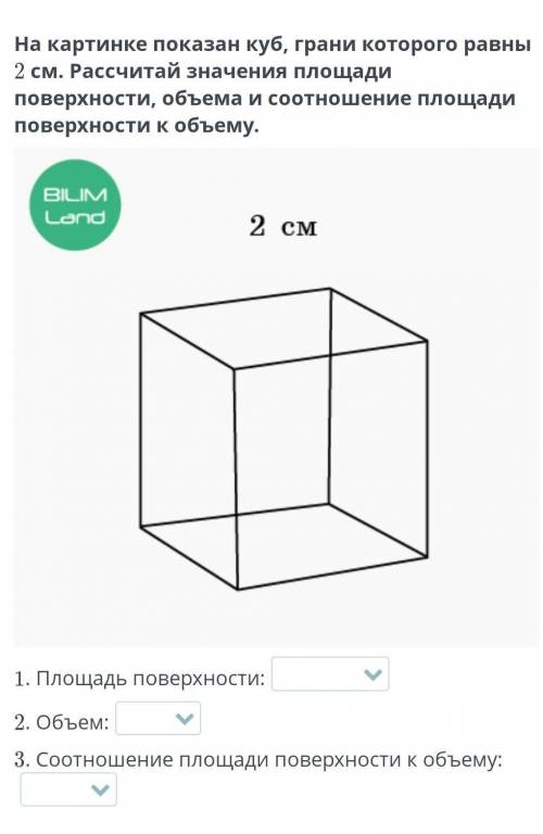 Показан куб, грани которого равны 2 см. Рассчитай значения площади поверхности, объема и соотношение