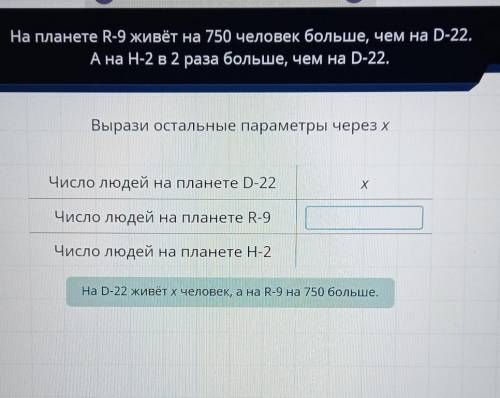 На планете R-9 живёт на 750 человек больше, чем на D-22. А на Н-2 в 2 раза больше, чем на D-22.Выраз