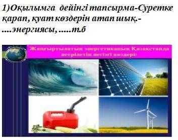 1)Оқылымға дейінгі тапсырма-Суретке қарап, қуат көздерін атап шық.-...энергиясы,т.б​помагите